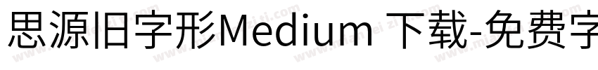 思源旧字形Medium 下载字体转换
